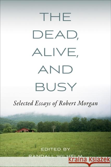 The Dead, Alive, and Busy: Selected Essays of Robert Morgan  9798895270523 University of Tennessee Press