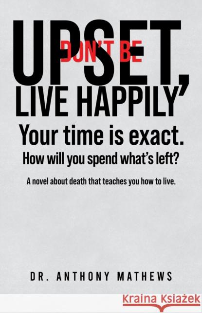 Don't Be Upset, Live Happily Dr. Anthony Mathews 9798895433294