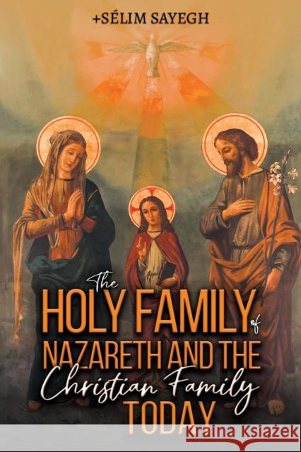 The Holy Family of Nazareth and the Christian Family Today Sayegh, Selim 9798895434321