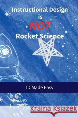 Instructional Design is NOT Rocket Science: ID Made Easy Pooja Malhotra 9798895442425