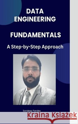 Data Engineering Fundamentals: A Step by Step Approach Sandeep Kumar Pandey 9798895447291