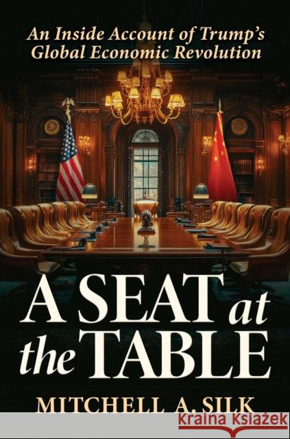 A Seat at the Table: An Inside Account of Trump's Global Economic Revolution Mitchell A. Silk 9798895652268 Post Hill Press