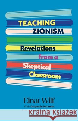 Teaching Zionism: Revelations from a Skeptical Classroom Wilf, Einat, Kerstein, Benjamin, Hazony, David 9798895656440