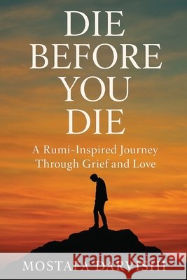 Die Before You Die: A Rumi-Inspired Journey Through Grief and Love Darvishi, Mostafa 9798895700938