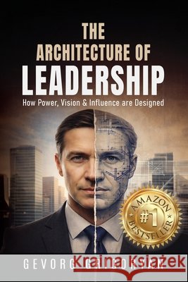The Architecture of Leadership: How Power, Vision and Influence are Designed Grigoryan, Gevorg 9798895761748
