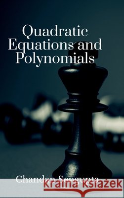 Quadratic Equations and Polynomials: For High School Students Chandan SenGupta 9798895885314