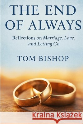 The End of Always: Reflection on marriage, love and letting go Bishop, Tom 9798895908082 Tom Bishop