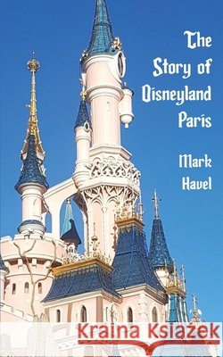 The Story of Disneyland Paris Havel, Mark 9798896094098