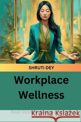 Workplace Wellness: Real Stories, Real Solutions Shruti Dey 9798896106074