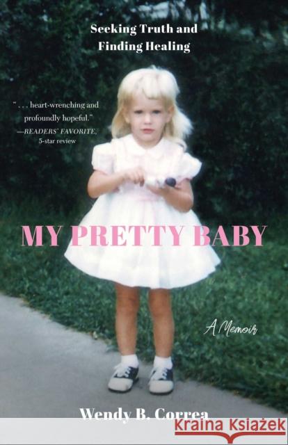 My Pretty Baby: Seeking Truth and Finding Healing - A Memoir Wendy B. Correa 9798896360049 She Writes Press