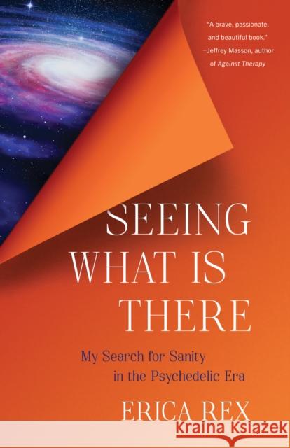 Seeing What Is There: My Search for Sanity in the Psychedelic Era Erica Rex 9798896360360