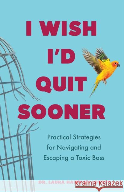 I Wish I'd Quit Sooner: Practical Strategies for Navigating and Escaping a Toxic Boss Laura Hambley Lovett 9798896360407 She Writes Press