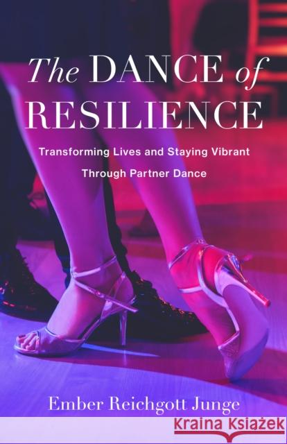 The Dance of Resilience: Transforming Lives and Staying Vibrant Through Partner Dance Ember Reichgott Junge 9798896360421 She Writes Press