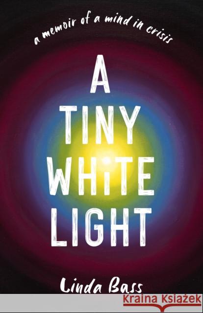 A Tiny White Light: A Memoir of a Mind in Crisis Linda Bass 9798896360445 She Writes Press