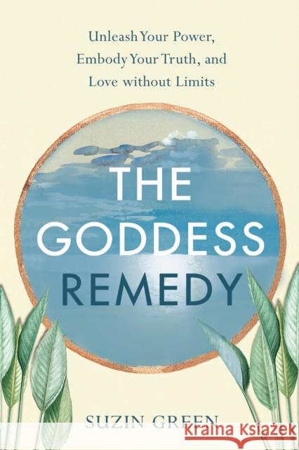 The Goddess Remedy: Unleash Your Power, Embody Your Truth, and Love without Limits Suzin Green 9798896360469 She Writes Press