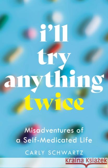 I'll Try Anything Twice: Misadventures of a Self-Medicated Life Carly Schwartz 9798896360940 She Writes Press