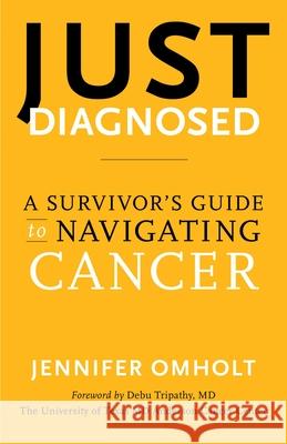 Just Diagnosed: A Survivor's Guide to Navigating Cancer Jennifer Omholt 9798896362029 She Writes Press