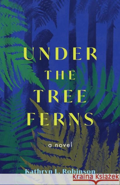 Under the Tree Ferns: A Novel Kathryn L. Robinson 9798896363323