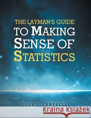 The Layman's Guide To Making Sense Of Statistics Campbell, John L. 9798896392514 Kravitz and Sons LLC