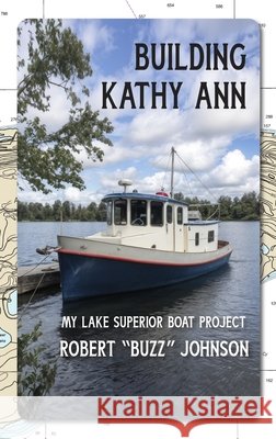 Building Kathy Ann: My Lake Superior Boat Project Johnson, Robert 9798896560555