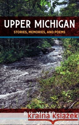 Upper Michigan: Stories, Memories, and Poems Miller, R. H., Walitalo, Joanna 9798896561187