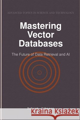 Mastering Vector Databases: The Future of Data Retrieval and AI Johnson, Robert 9798896651109