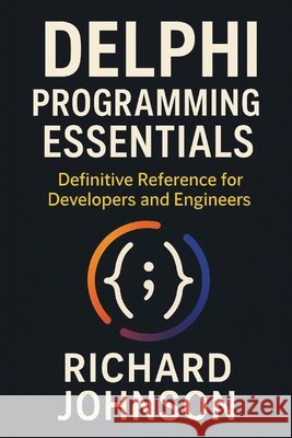 Delphi Programming Essentials: Definitive Reference for Developers and Engineers Johnson, Richard 9798896652137