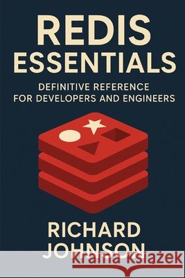 Redis Essentials: Definitive Reference for Developers and Engineers Johnson, Richard 9798896652175