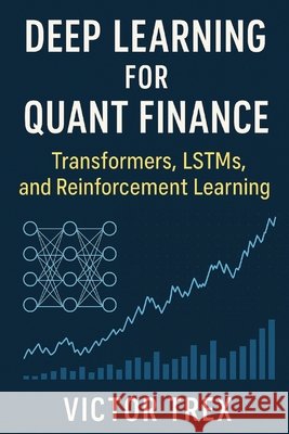 Deep Learning for Quant Finance: Transformers, LSTMs, and Reinforcement Learning Trex, Victor 9798896652366