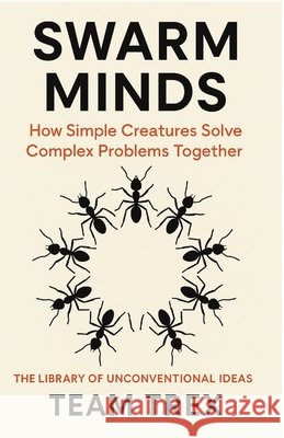 Swarm Minds: How Simple Creatures Solve Complex Problems Together Trex, Team 9798896652762