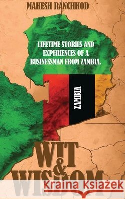 Wit & Wisdom: Lifetime Stories and Experiences of a Businessman from Zambia. Ranchhod, Mahesh 9798896692874