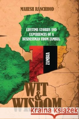 Wit & Wisdom: Lifetime Stories and Experiences of a Businessman from Zambia. Ranchhod, Mahesh 9798896692881