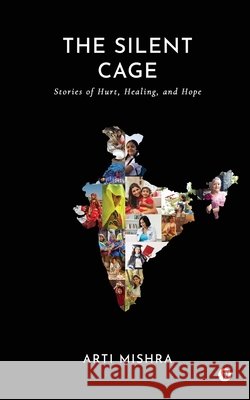 The Silent Cage: Stories of Hurt, Healing, and Hope Arti Mishra 9798896734772