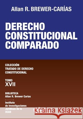 DERECHO CONSTITUCIONAL COMPARADO. Tomo XVII. Colección Tratado de Derecho Constitucional Brewer-Carías, Allan R. 9798896925132
