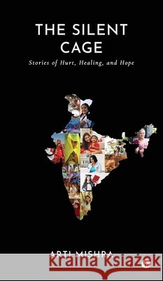 The Silent Cage: Stories of Hurt, Healing, and Hope Arti Mishra 9798896994558
