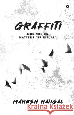 Graffiti: Musings on Matters 'Spiritual' Mahesh Hangal 9798897249671