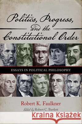 Politics, Progress, and the Constitutional Order: Essays in Political Philosophy Faulkner, Robert K., Bartlett, Robert C. 9798897360284