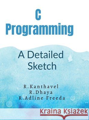 C Programming: : A Detailed Sketch R Kanthavel 9798897447688 Notion Press