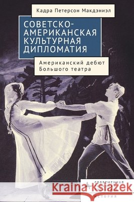 American-Soviet Cultural Diplomacy: The Bolshoi Ballet's American Premiere Cadra Peterson McDaniel, Ovsyannikova, Anna 9798897837458 Bibliorossica