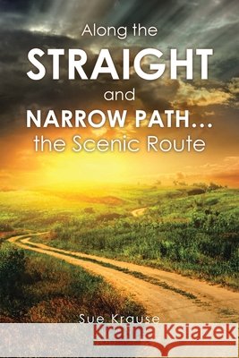Along the Straight and Narrow Path...the Scenic Route Krause, Sue 9798897853847