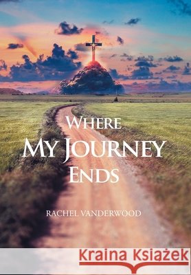 Where My Journey Ends Vanderwood, Rachel 9798897855308 Christian Faith Publishing