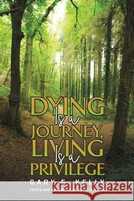 Dying Is a Journey, Living Is a Privilege Gary F. Kelly 9798897890576