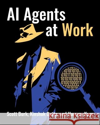 AI Agents at Work Burk, Scott, Dutta, Kinshuk, Kaur, Harman 9798898160524 Technics Publications