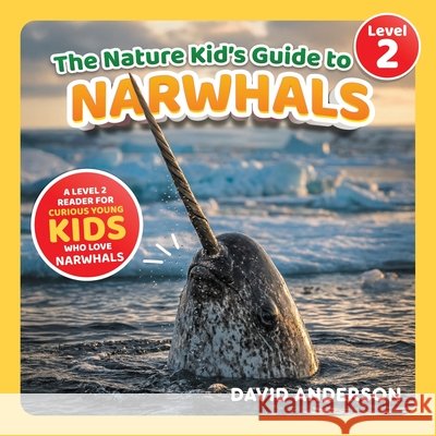 The Nature Kid's Guide to Narwhals: A Level 2 Reader for Curious Young Kids Who Love Narwhals! Anderson, David 9798898181383