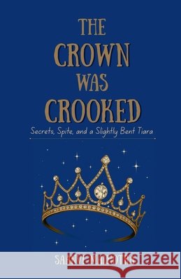 The Crown was Crooked: Secrets, Spite and a Slightly Bent Tiara Saanvi Malhotra 9798898260637