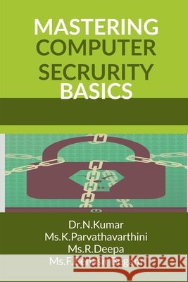 Mastering Computer Security Basics Dr N. Kumar, MS K. Parvathavarthini, MS R. Deepa, MS F. Benasir Begam 9798898260767