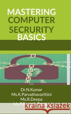 Mastering Computer Security Basics Dr N. Kumar, MS K. Parvathavarthini, MS R. Deepa, MS F. Benasir Begam 9798898260774