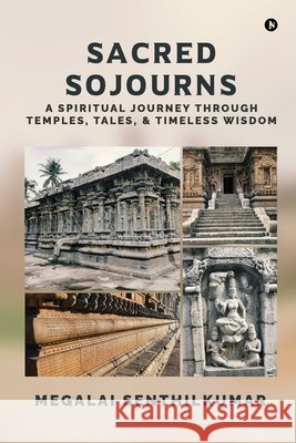 Sacred Sojourns: A Spiritual Journey Through Temples, Tales, and Timeless Wisdom Megalai Senthilkumar 9798898264758