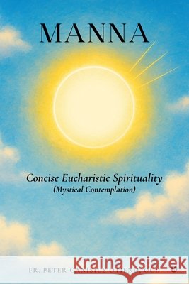 MANNA - Concise Eucharistic Spirituality: (Mystical Contemplation) Fr Peter Canisius Otieno Ocd 9798898266585