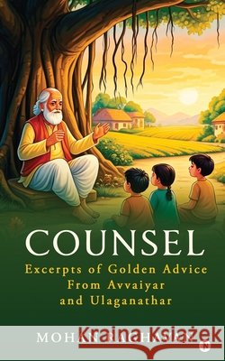 Counsel: Excerpts of Golden Advice from Avvaiyar and Ulaganathar Mohan Raghavan 9798898267087